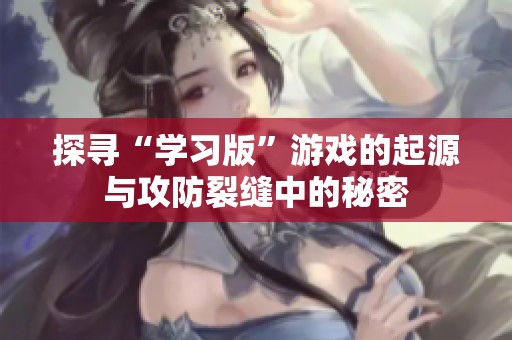 探寻“学习版”游戏的起源与攻防裂缝中的秘密