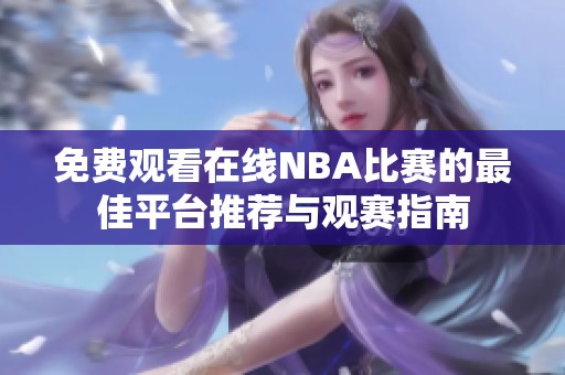 免费观看在线NBA比赛的最佳平台推荐与观赛指南