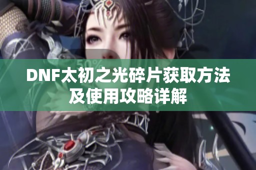 DNF太初之光碎片获取方法及使用攻略详解