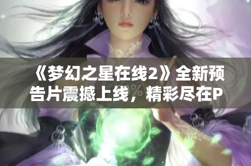 《梦幻之星在线2》全新预告片震撼上线，精彩尽在PP视频观看