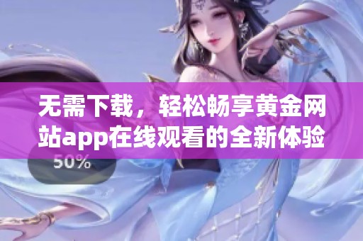 无需下载，轻松畅享黄金网站app在线观看的全新体验