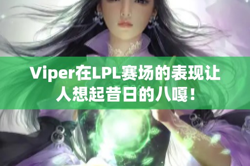 Viper在LPL赛场的表现让人想起昔日的八嘎！