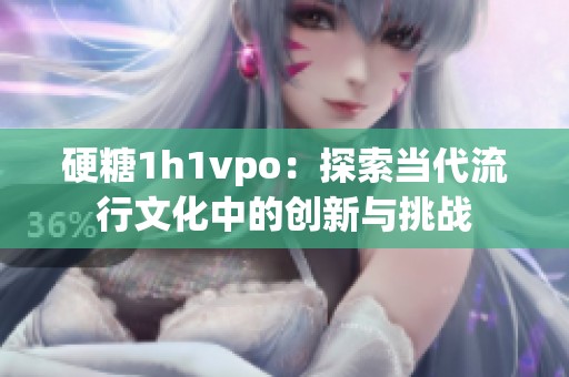 硬糖1h1vpo：探索当代流行文化中的创新与挑战