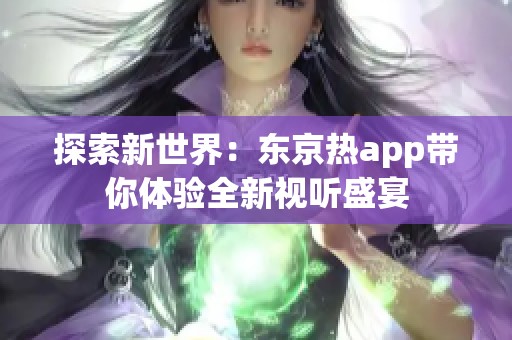 探索新世界：东京热app带你体验全新视听盛宴