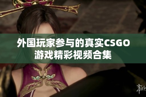 外国玩家参与的真实CSGO游戏精彩视频合集