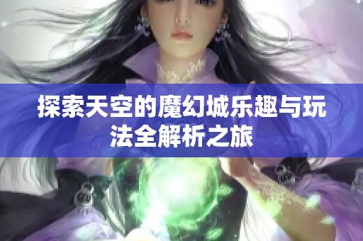 探索天空的魔幻城乐趣与玩法全解析之旅