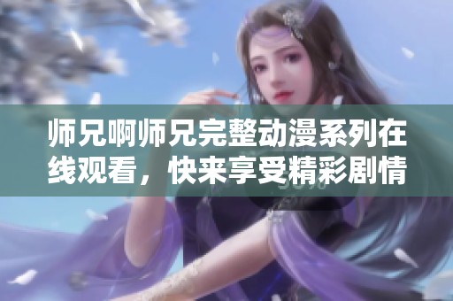 师兄啊师兄完整动漫系列在线观看，快来享受精彩剧情！