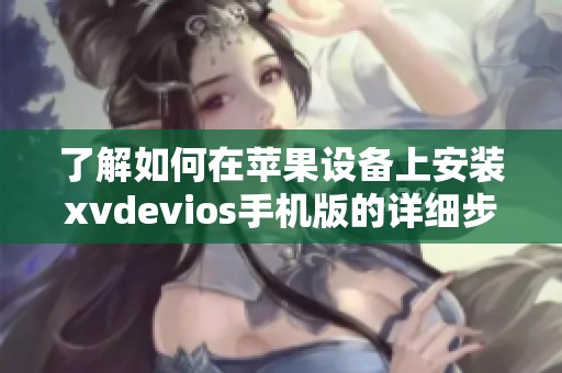 了解如何在苹果设备上安装xvdevios手机版的详细步骤