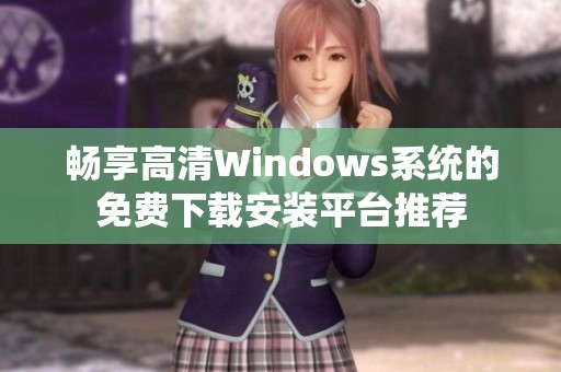 畅享高清Windows系统的免费下载安装平台推荐