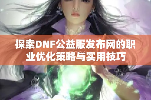 探索DNF公益服发布网的职业优化策略与实用技巧