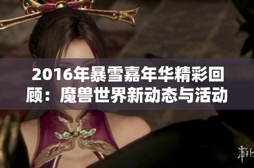 2016年暴雪嘉年华精彩回顾：魔兽世界新动态与活动揭秘