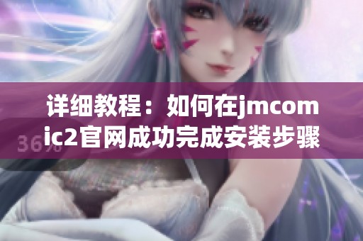 详细教程：如何在jmcomic2官网成功完成安装步骤