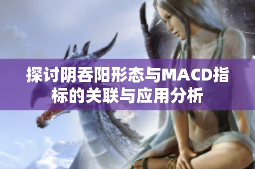 探讨阴吞阳形态与MACD指标的关联与应用分析