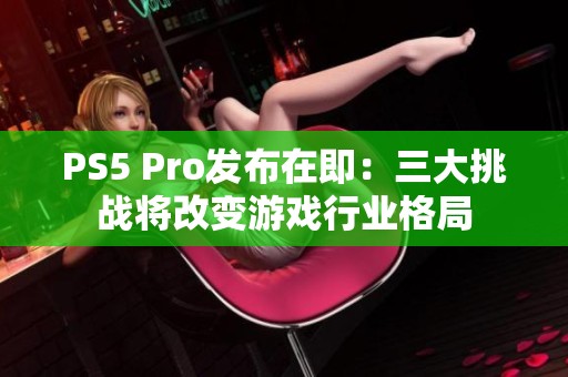 PS5 Pro发布在即：三大挑战将改变游戏行业格局