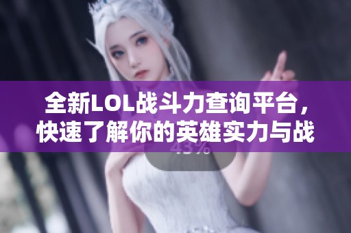 全新LOL战斗力查询平台，快速了解你的英雄实力与战绩