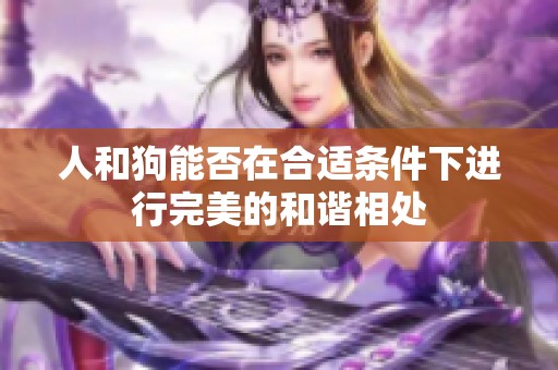 人和狗能否在合适条件下进行完美的和谐相处