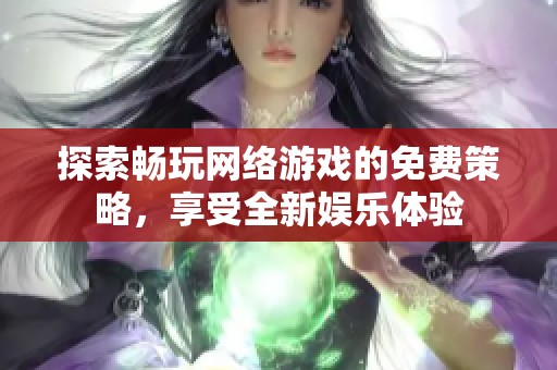 探索畅玩网络游戏的免费策略，享受全新娱乐体验