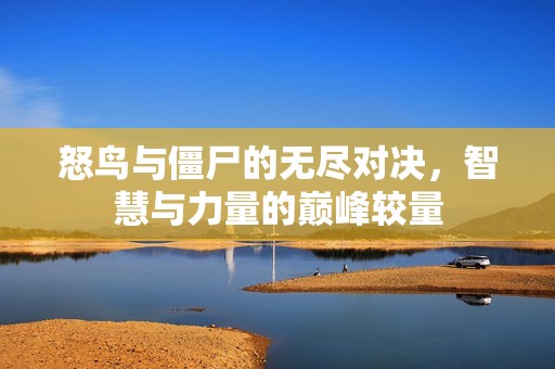 怒鸟与僵尸的无尽对决，智慧与力量的巅峰较量