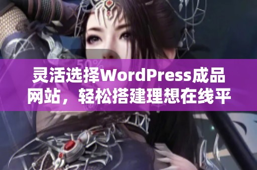 灵活选择WordPress成品网站，轻松搭建理想在线平台