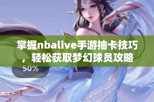 掌握nbalive手游抽卡技巧，轻松获取梦幻球员攻略