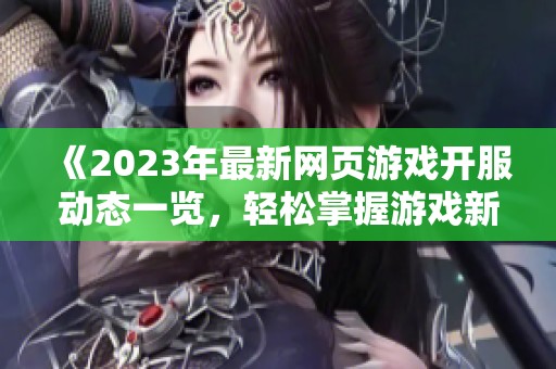 《2023年最新网页游戏开服动态一览，轻松掌握游戏新趋势》