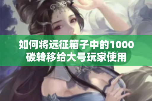 如何将远征箱子中的1000碳转移给大号玩家使用