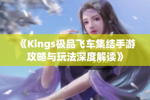 《Kings极品飞车集结手游攻略与玩法深度解读》