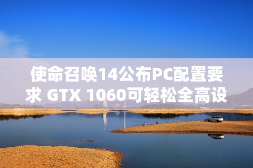 使命召唤14公布PC配置要求 GTX 1060可轻松全高设置