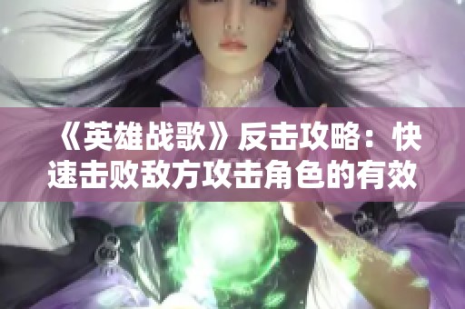 《英雄战歌》反击攻略：快速击败敌方攻击角色的有效策略