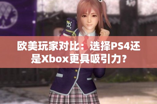 欧美玩家对比：选择PS4还是Xbox更具吸引力？