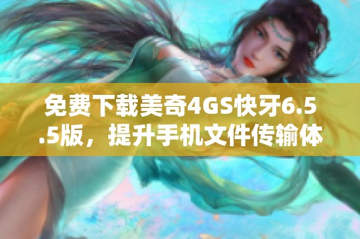 免费下载美奇4GS快牙6.5.5版，提升手机文件传输体验