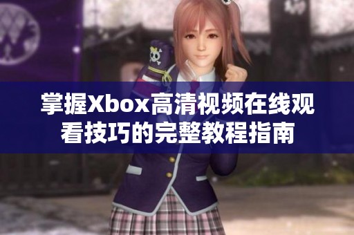 掌握Xbox高清视频在线观看技巧的完整教程指南