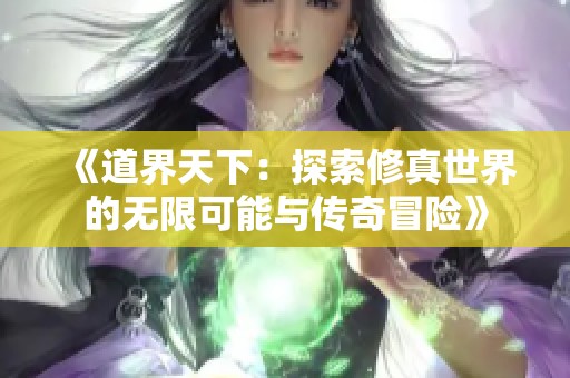 《道界天下：探索修真世界的无限可能与传奇冒险》