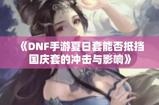 《DNF手游夏日套能否抵挡国庆套的冲击与影响》