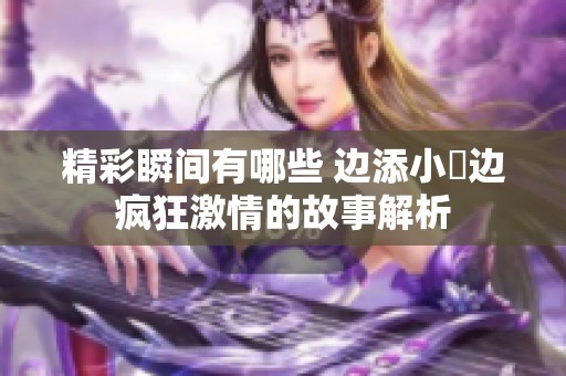 精彩瞬间有哪些 边添小泬边疯狂激情的故事解析