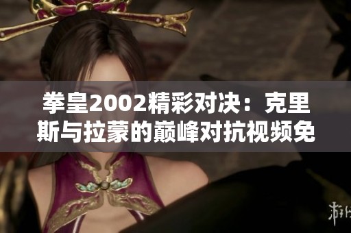 拳皇2002精彩对决：克里斯与拉蒙的巅峰对抗视频免费在线观看