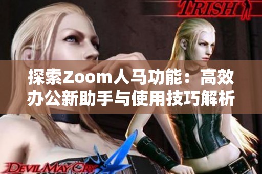 探索Zoom人马功能：高效办公新助手与使用技巧解析