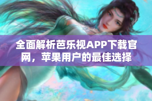 全面解析芭乐视APP下载官网，苹果用户的最佳选择