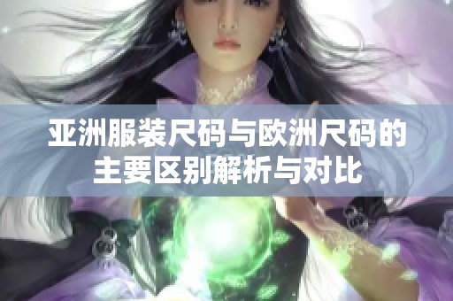 亚洲服装尺码与欧洲尺码的主要区别解析与对比