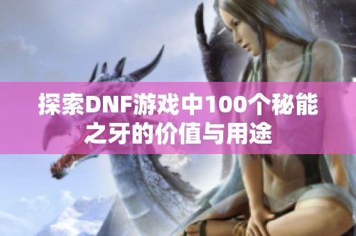 探索DNF游戏中100个秘能之牙的价值与用途