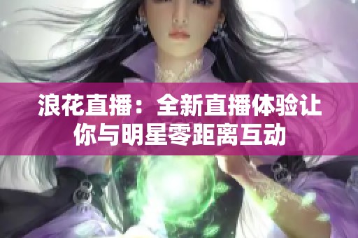 浪花直播：全新直播体验让你与明星零距离互动