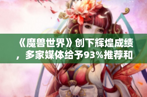 《魔兽世界》创下辉煌成绩，多家媒体给予93%推荐和84分好评