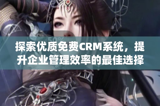 探索优质免费CRM系统，提升企业管理效率的最佳选择