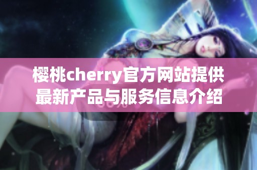 樱桃cherry官方网站提供最新产品与服务信息介绍