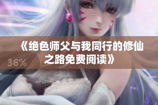 《绝色师父与我同行的修仙之路免费阅读》