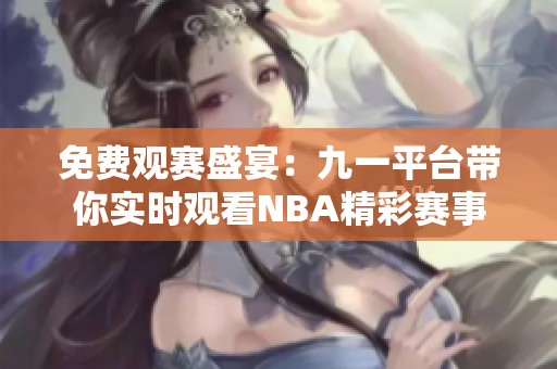 免费观赛盛宴：九一平台带你实时观看NBA精彩赛事