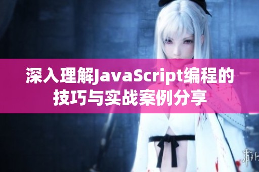 深入理解JavaScript编程的技巧与实战案例分享