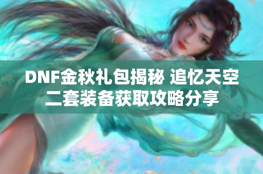 DNF金秋礼包揭秘 追忆天空二套装备获取攻略分享