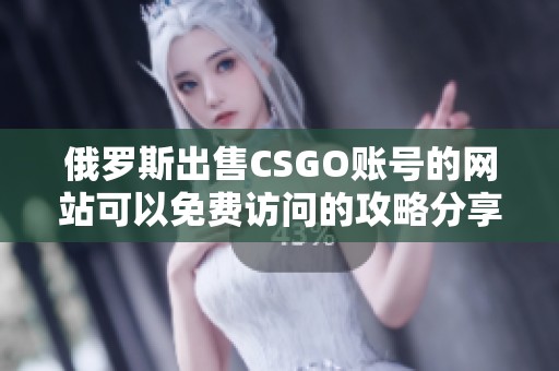 俄罗斯出售CSGO账号的网站可以免费访问的攻略分享