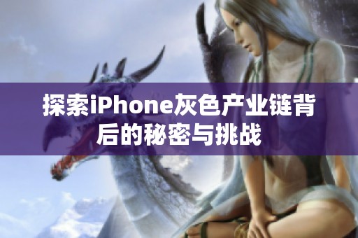 探索iPhone灰色产业链背后的秘密与挑战